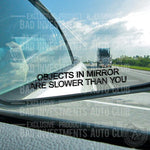 Sticker that says "Object In Mirror Are Slower Than You" on car side mirror by Bad Investments Auto